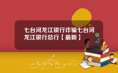 七台河龙江银行诈骗七台河龙江银行总行【最新】