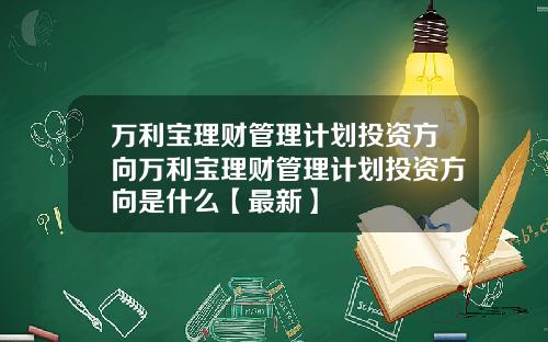 万利宝理财管理计划投资方向万利宝理财管理计划投资方向是什么【最新】
