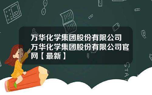 万华化学集团股份有限公司万华化学集团股份有限公司官网【最新】