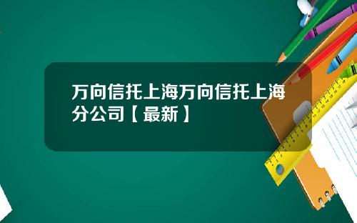 万向信托上海万向信托上海分公司【最新】