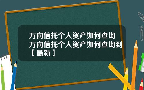 万向信托个人资产如何查询万向信托个人资产如何查询到【最新】