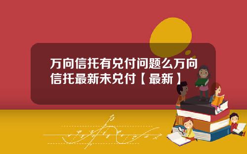 万向信托有兑付问题么万向信托最新未兑付【最新】