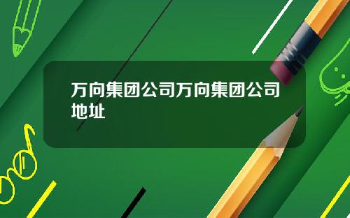 万向集团公司万向集团公司地址