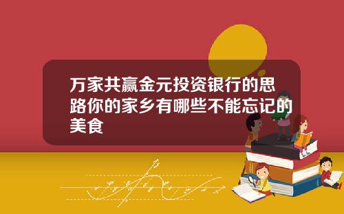 万家共赢金元投资银行的思路你的家乡有哪些不能忘记的美食