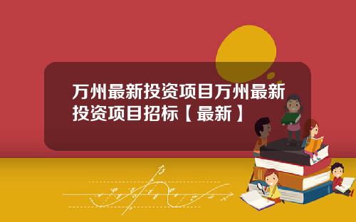 万州最新投资项目万州最新投资项目招标【最新】