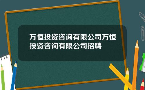 万恒投资咨询有限公司万恒投资咨询有限公司招聘