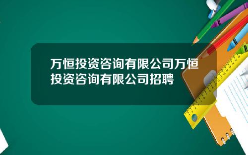 万恒投资咨询有限公司万恒投资咨询有限公司招聘