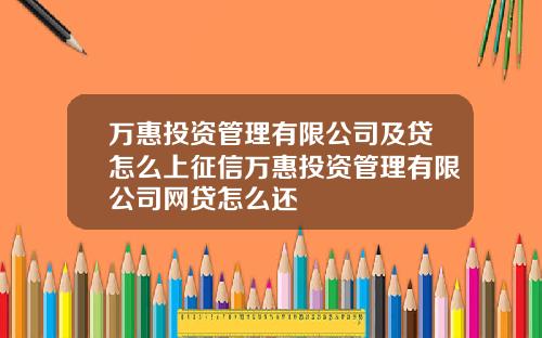 万惠投资管理有限公司及贷怎么上征信万惠投资管理有限公司网贷怎么还