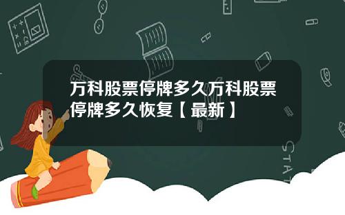 万科股票停牌多久万科股票停牌多久恢复【最新】