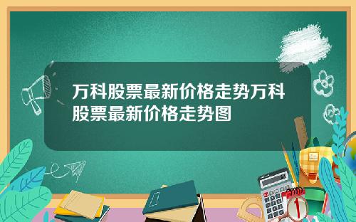 万科股票最新价格走势万科股票最新价格走势图