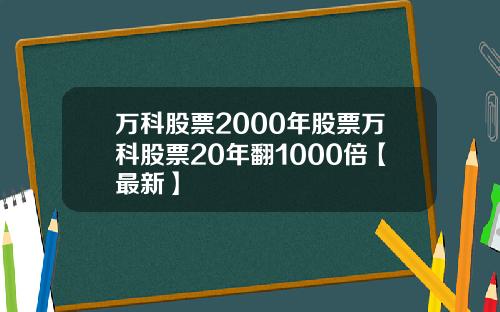 万科股票2000年股票万科股票20年翻1000倍【最新】