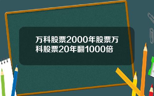 万科股票2000年股票万科股票20年翻1000倍