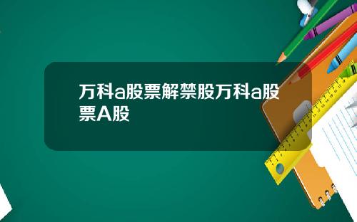 万科a股票解禁股万科a股票A股