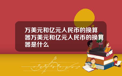 万美元和亿元人民币的换算器万美元和亿元人民币的换算器是什么