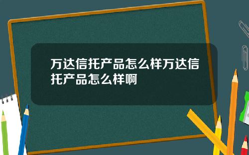 万达信托产品怎么样万达信托产品怎么样啊