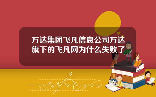 万达集团飞凡信息公司万达旗下的飞凡网为什么失败了
