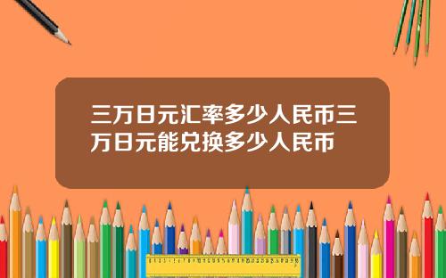 三万日元汇率多少人民币三万日元能兑换多少人民币