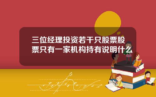 三位经理投资若干只股票股票只有一家机构持有说明什么