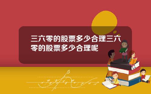 三六零的股票多少合理三六零的股票多少合理呢