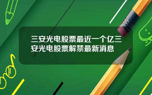 三安光电股票最近一个亿三安光电股票解禁最新消息