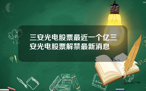 三安光电股票最近一个亿三安光电股票解禁最新消息