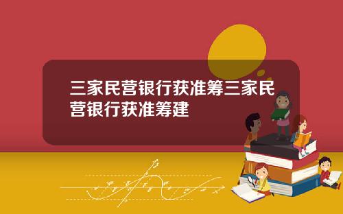 三家民营银行获准筹三家民营银行获准筹建