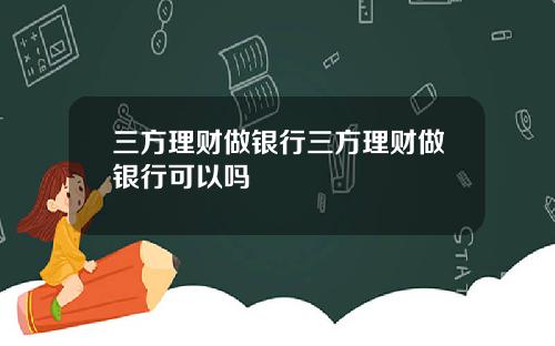 三方理财做银行三方理财做银行可以吗