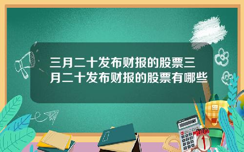 三月二十发布财报的股票三月二十发布财报的股票有哪些