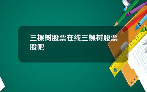 三棵树股票在线三棵树股票股吧