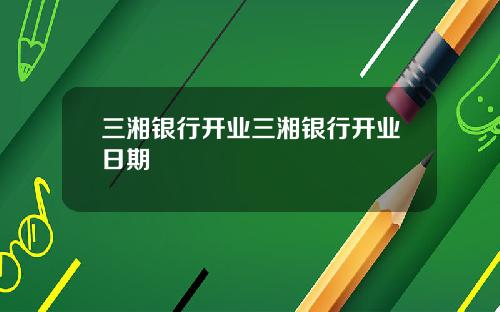 三湘银行开业三湘银行开业日期