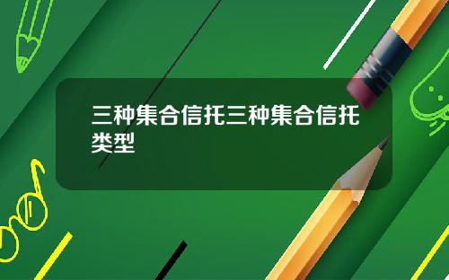 三种集合信托三种集合信托类型