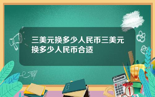 三美元换多少人民币三美元换多少人民币合适