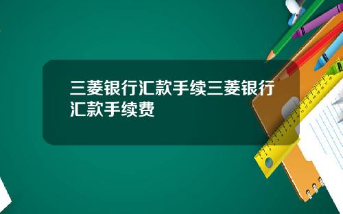 三菱银行汇款手续三菱银行汇款手续费
