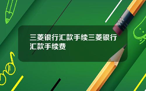 三菱银行汇款手续三菱银行汇款手续费