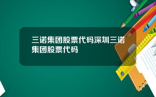 三诺集团股票代码深圳三诺集团股票代码