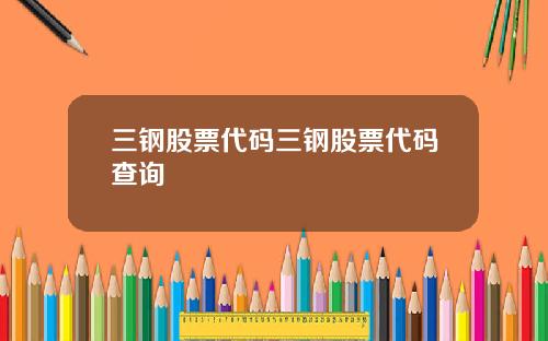 三钢股票代码三钢股票代码查询