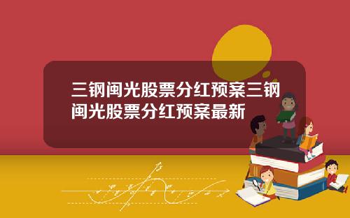 三钢闽光股票分红预案三钢闽光股票分红预案最新
