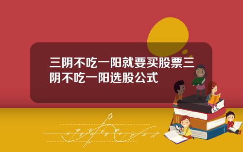 三阴不吃一阳就要买股票三阴不吃一阳选股公式