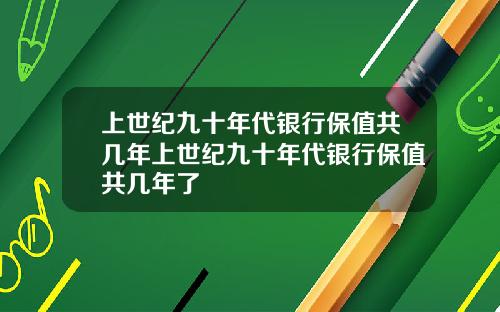 上世纪九十年代银行保值共几年上世纪九十年代银行保值共几年了