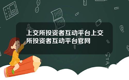 上交所投资者互动平台上交所投资者互动平台官网