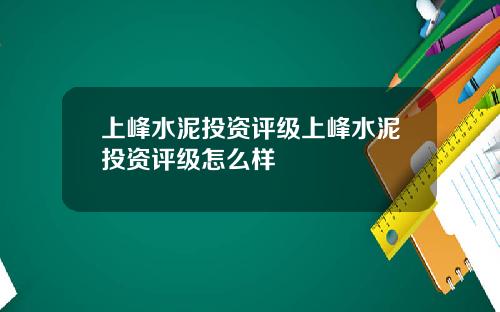 上峰水泥投资评级上峰水泥投资评级怎么样