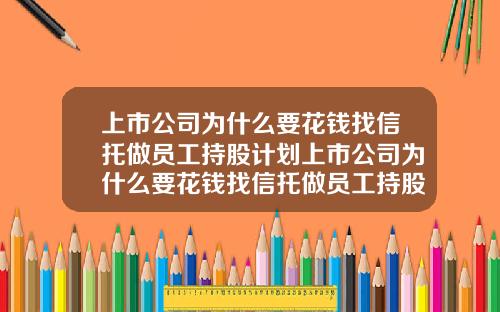 上市公司为什么要花钱找信托做员工持股计划上市公司为什么要花钱找信托做员工持股计划呢