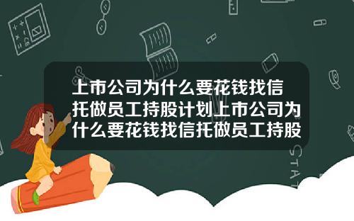 上市公司为什么要花钱找信托做员工持股计划上市公司为什么要花钱找信托做员工持股计划呢