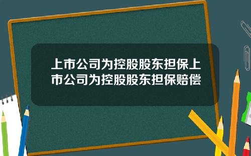 上市公司为控股股东担保上市公司为控股股东担保赔偿