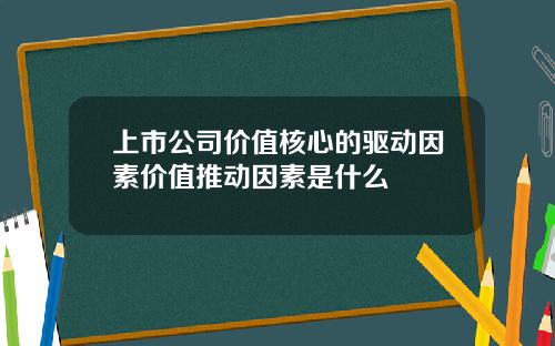 上市公司价值核心的驱动因素价值推动因素是什么