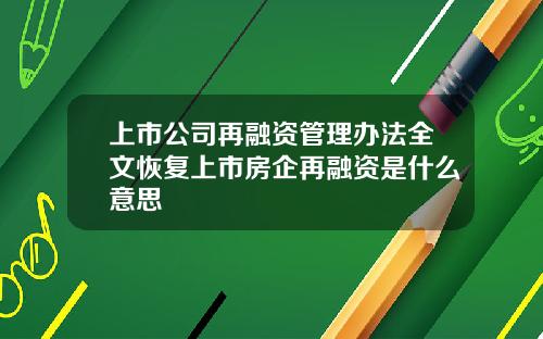 上市公司再融资管理办法全文恢复上市房企再融资是什么意思