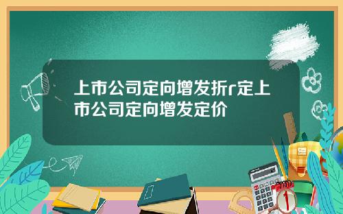 上市公司定向增发折r定上市公司定向增发定价