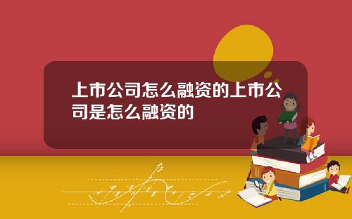 上市公司怎么融资的上市公司是怎么融资的