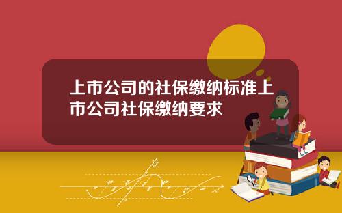 上市公司的社保缴纳标准上市公司社保缴纳要求