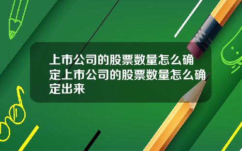 上市公司的股票数量怎么确定上市公司的股票数量怎么确定出来